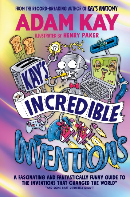 Kay’s Incredible Inventions : A fascinating and fantastically funny guide to inventions that changed the world (and some that definitely didn't) by Adam Kay and Henry Paker