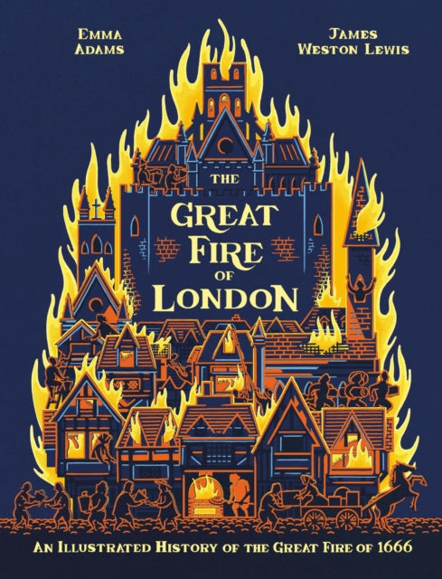 The Great Fire of London : An Illustrated History of the Great Fire of 1666 by Emma Adams and James Lewis