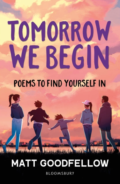 Tomorrow We Begin : Poems to find yourself in, perfect for 11+ by Matt Goodfellow