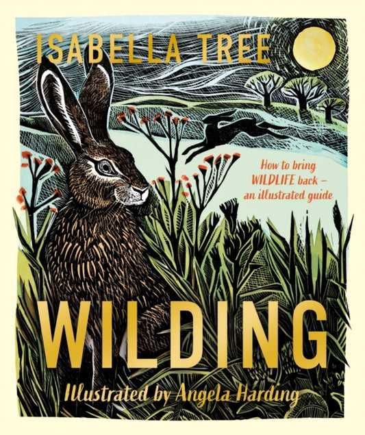 Wilding: How to Bring Wildlife Back - The NEW Illustrated Guide by Isabella Tree and Angela Harding